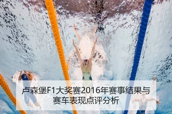 卢森堡F1大奖赛2016年赛事结果与赛车表现点评分析