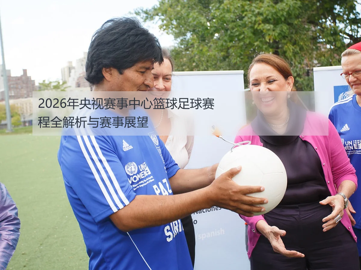 2026年央视赛事中心篮球足球赛程全解析与赛事展望