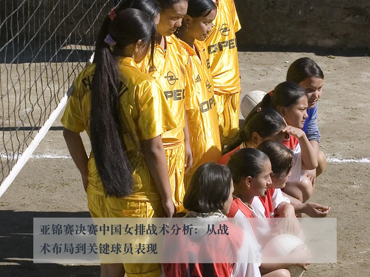 亚锦赛决赛中国女排战术分析:从战术布局到关键球员表现